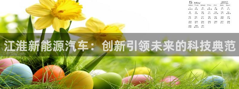 摩根娱乐宝老上不去啊:江淮新能源汽车:创新引领未来的科技典范