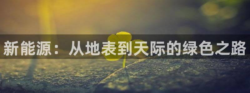 摩根娱乐宝-:新能源:从地表到天际的绿色之路