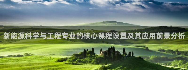 摩根娱乐宝打不开:新能源科学与工程专业的核心课程设置及其应用