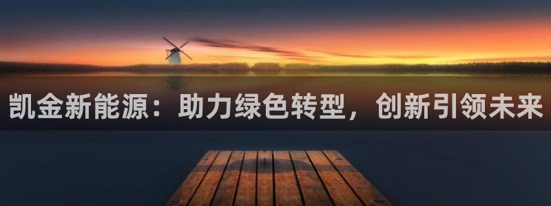 摩根娱乐和摩根国际:凯金新能源:助力绿色转型,创新引领未来