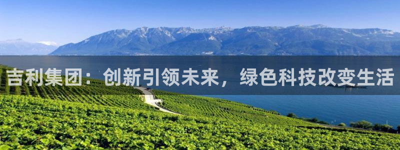 昆明滇池路摩根道娱乐:吉利集团:创新引领未来,绿色科技改变生