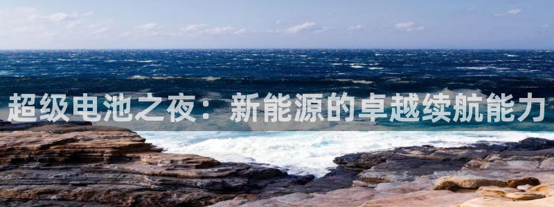 白宫摩根会娱乐会所:超级电池之夜:新能源的卓越续航能力