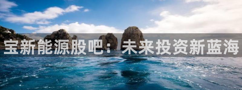 泉州摩根会娱乐保安招聘:宝新能源股吧:未来投资新蓝海