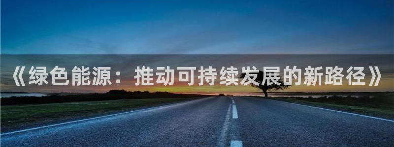 摩根娱乐宝骗了多少人:《绿色能源:推动可持续发展的新路径》