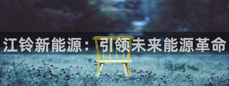 长春拉图摩根附近娱乐：江铃新能源：引领未